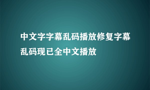 中文字字幕乱码播放修复字幕乱码现已全中文播放