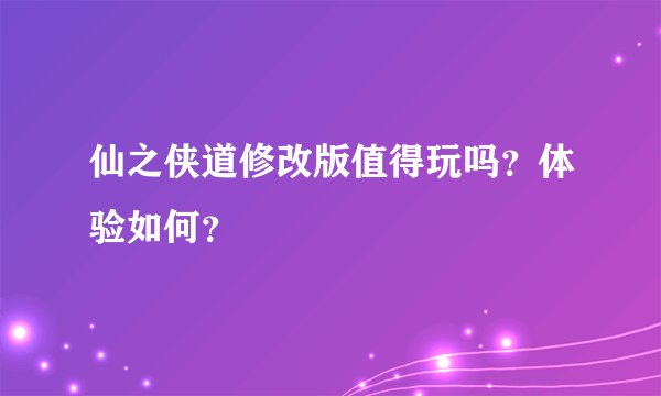 仙之侠道修改版值得玩吗?体验如何?