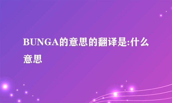 BUNGA的意思的翻译是:什么意思
