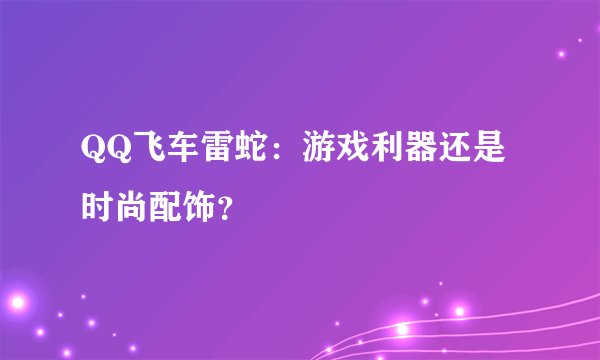 QQ飞车雷蛇:游戏利器还是时尚配饰?