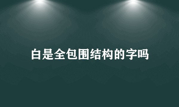 白是全包围结构的字吗