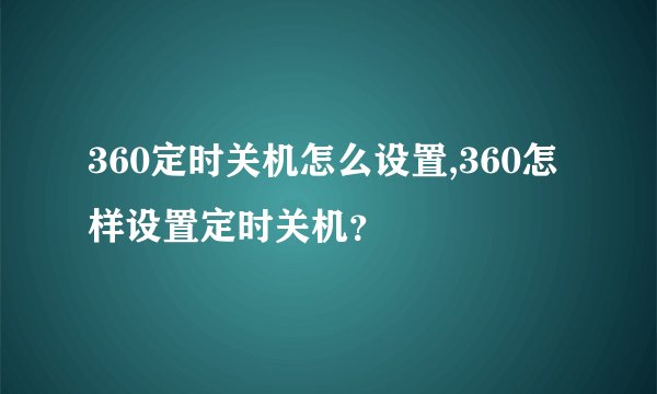 360定时关机怎么设置,360怎样设置定时关机？
