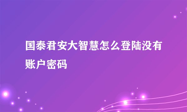 国泰君安大智慧怎么登陆没有账户密码