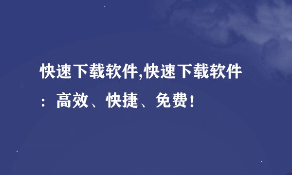 快速下载软件,快速下载软件：高效、快捷、免费！