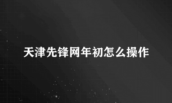 天津先锋网年初怎么操作