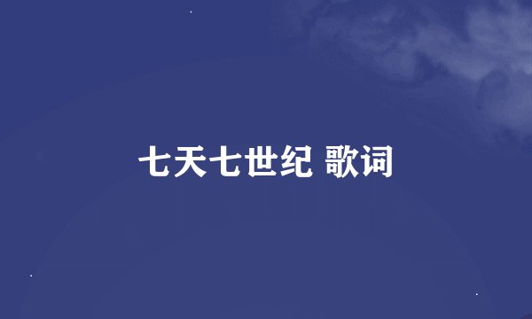 七天七世纪 歌词