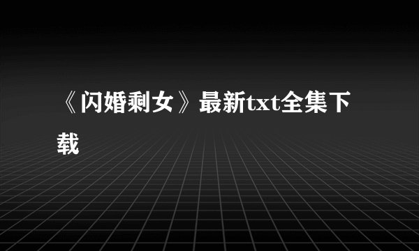 《闪婚剩女》最新txt全集下载