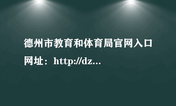 德州市教育和体育局官网入口网址：http://dzedu.dezhou.gov.cn/