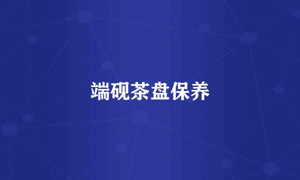 端砚茶盘保养