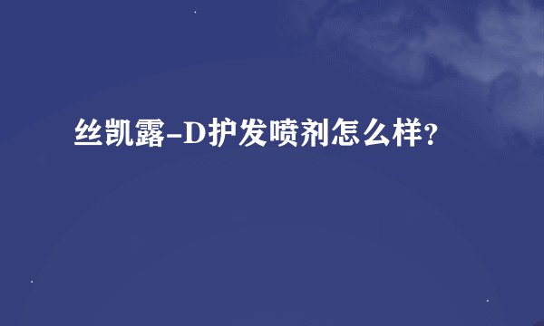 丝凯露-D护发喷剂怎么样?