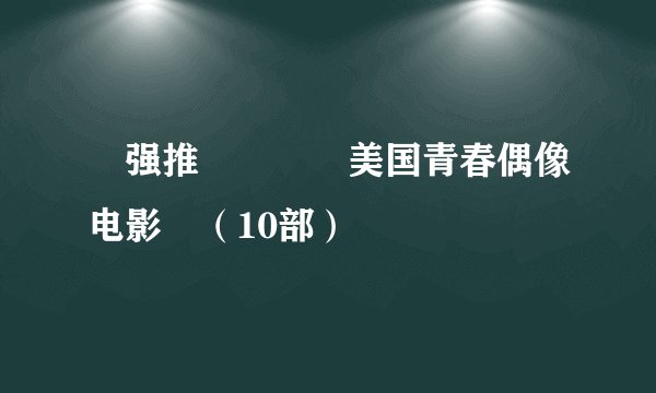 🔥强推❗️❗️美国青春偶像电影🎬（10部）
