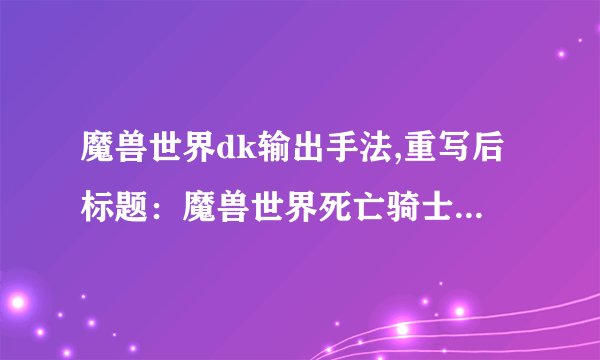 魔兽世界dk输出手法,重写后标题：魔兽世界死亡骑士攻击策略