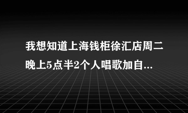 我想知道上海钱柜徐汇店周二晚上5点半2个人唱歌加自助餐多少钱？