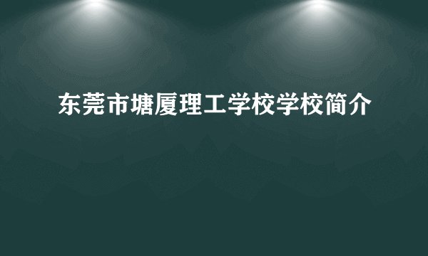 东莞市塘厦理工学校学校简介