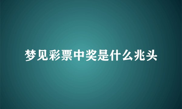 梦见彩票中奖是什么兆头