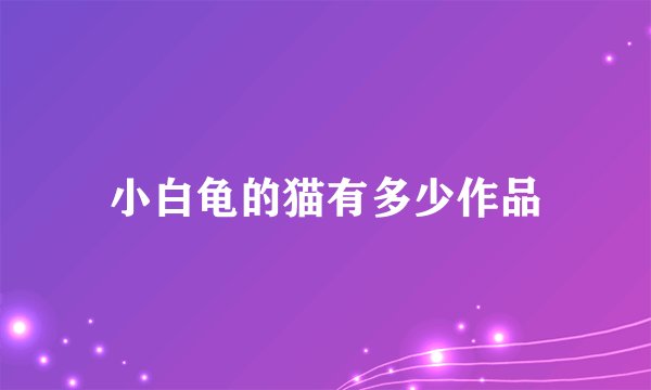 小白龟的猫有多少作品