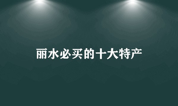 丽水必买的十大特产