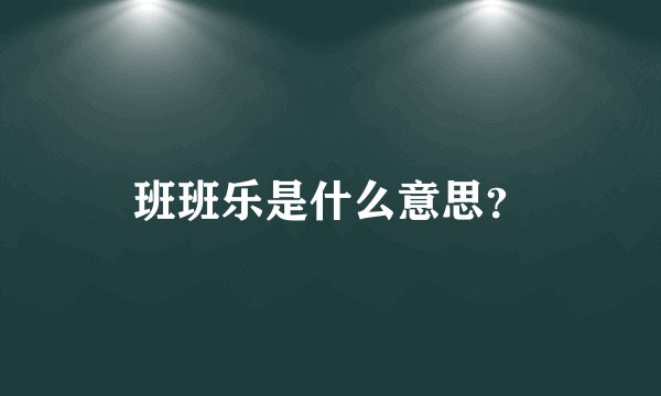 班班乐是什么意思？