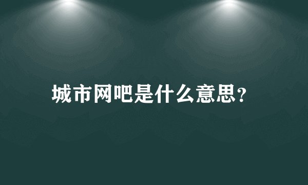 城市网吧是什么意思？