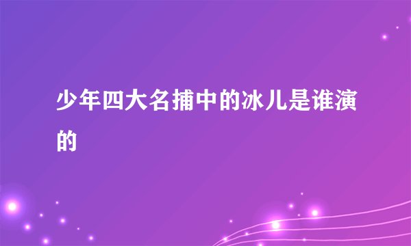 少年四大名捕中的冰儿是谁演的