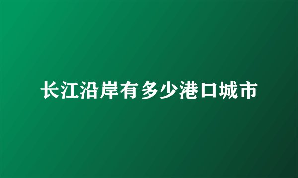 长江沿岸有多少港口城市