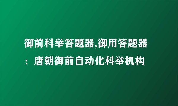御前科举答题器,御用答题器：唐朝御前自动化科举机构