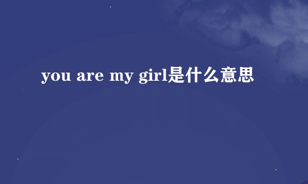 you are my girl是什么意思
