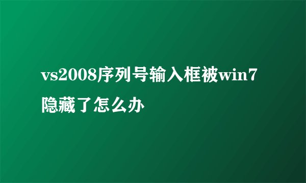 vs2008序列号输入框被win7隐藏了怎么办