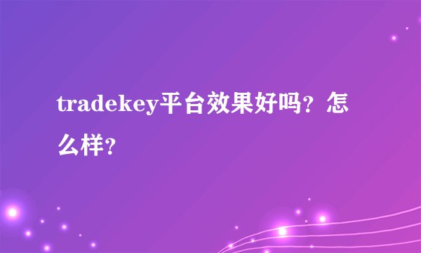 tradekey平台效果好吗？怎么样？