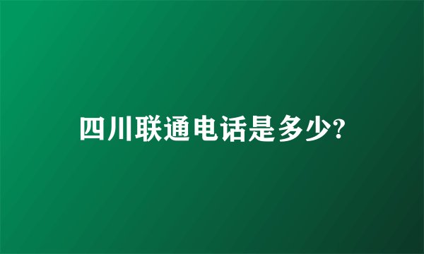 四川联通电话是多少?