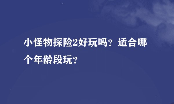 小怪物探险2好玩吗？适合哪个年龄段玩？