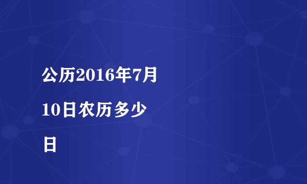 公历2016年7月
10日农历多少日