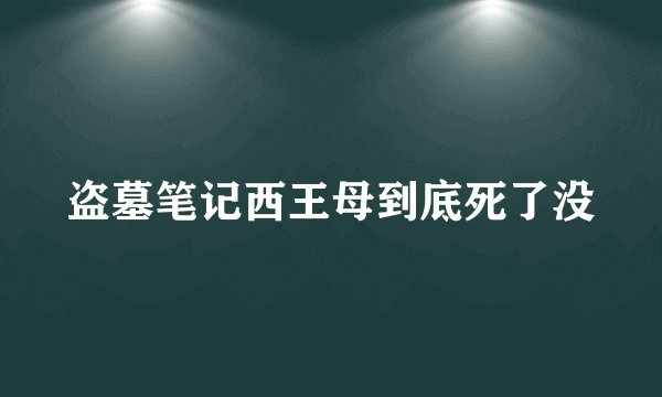 盗墓笔记西王母到底死了没