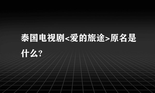 泰国电视剧<爱的旅途>原名是什么?
