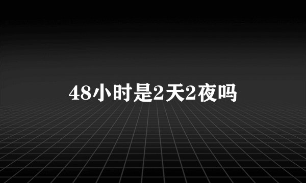 48小时是2天2夜吗
