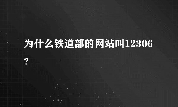 为什么铁道部的网站叫12306?
