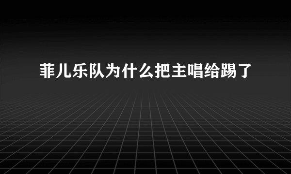 菲儿乐队为什么把主唱给踢了