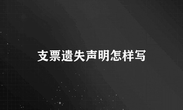 支票遗失声明怎样写
