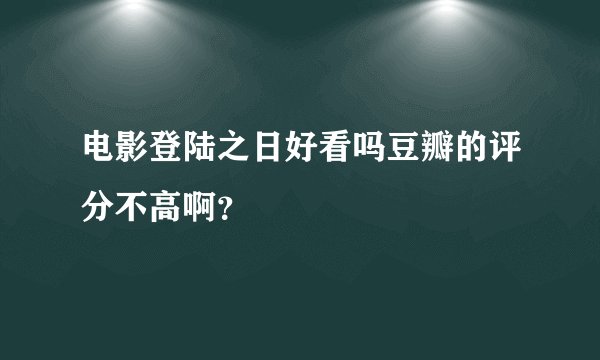 电影登陆之日好看吗豆瓣的评分不高啊？