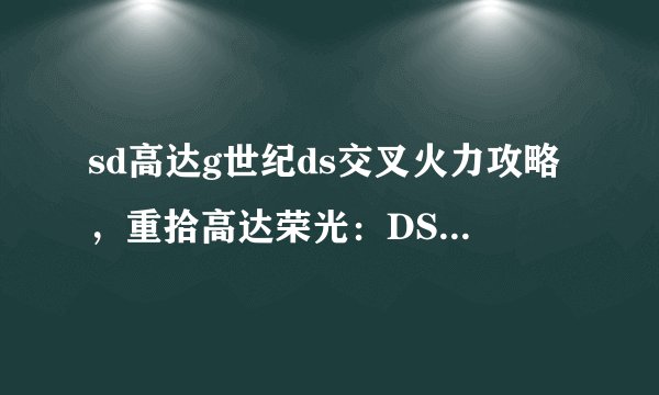 sd高达g世纪ds交叉火力攻略，重拾高达荣光：DS版交叉火力攻略