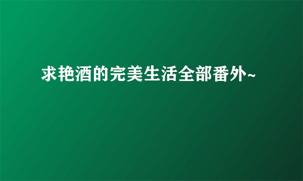 求艳酒的完美生活全部番外~