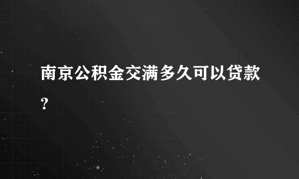 南京公积金交满多久可以贷款？