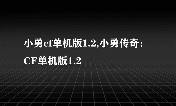 小勇cf单机版1.2,小勇传奇:CF单机版1.2