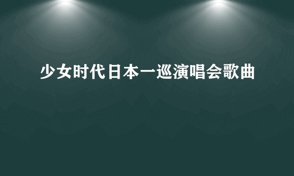 少女时代日本一巡演唱会歌曲