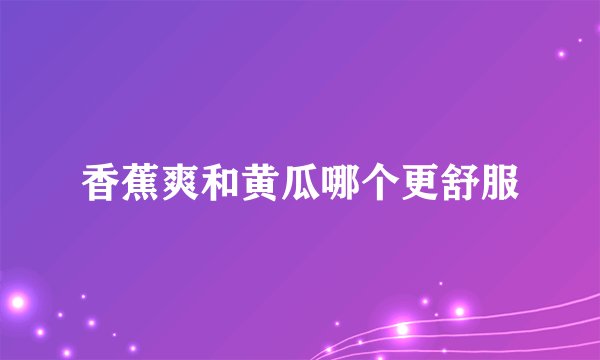 香蕉爽和黄瓜哪个更舒服