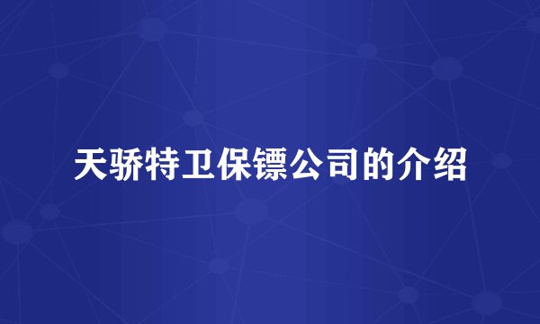天骄特卫保镖公司的介绍