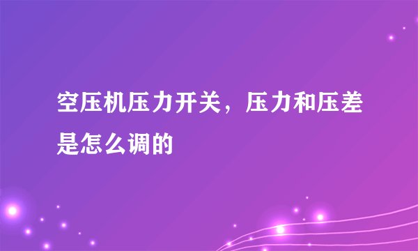 空压机压力开关，压力和压差是怎么调的