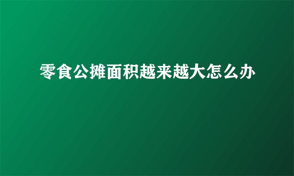 零食公摊面积越来越大怎么办