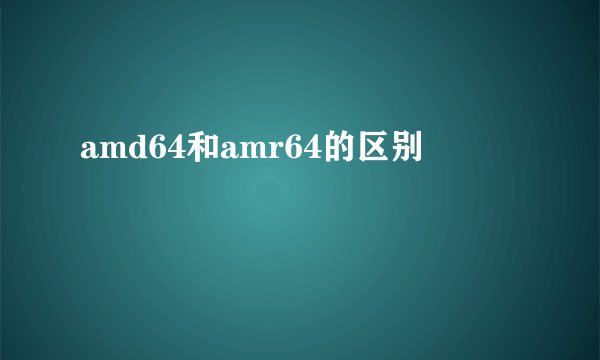 amd64和amr64的区别