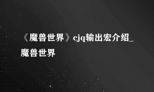 《魔兽世界》cjq输出宏介绍_魔兽世界
